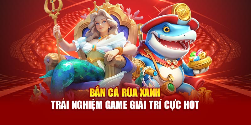 ban-ca-rua-xanh-trai-nghiem-game-giai-tri-cuc-hot