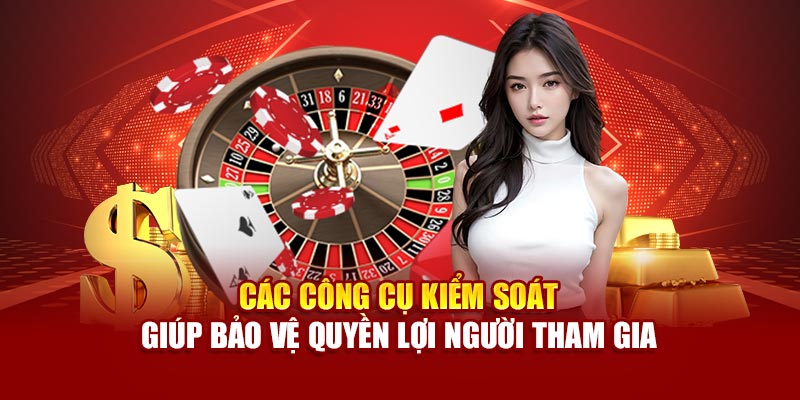 Các công cụ kiểm soát giúp bảo vệ quyền lợi người tham gia