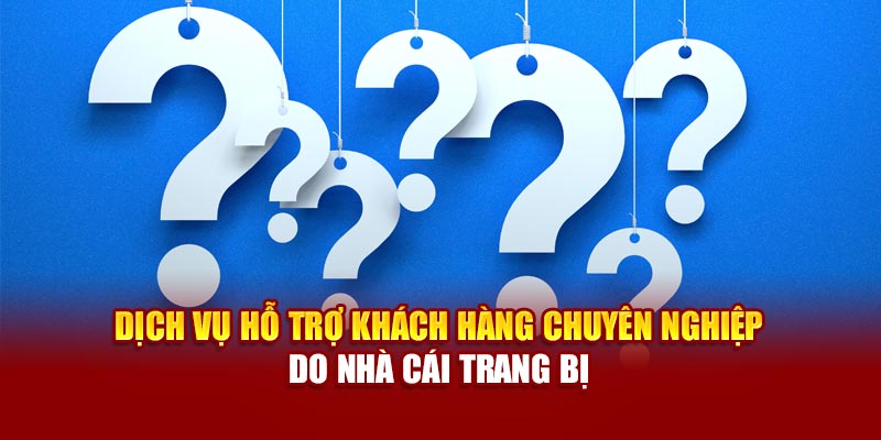 Dịch vụ hỗ trợ khách hàng chuyên nghiệp do nhà cái trang bị
