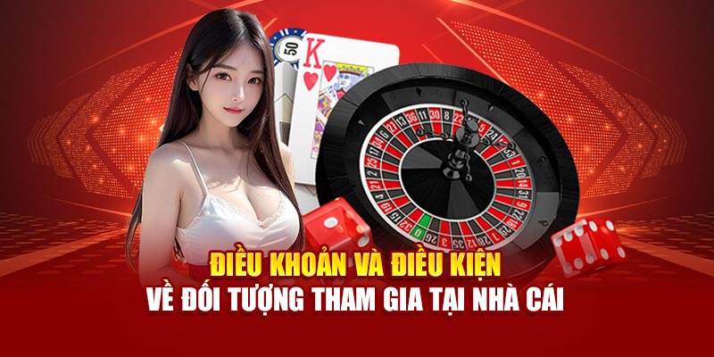 Điều khoản và điều kiện về đối tượng tham gia tại nhà cái