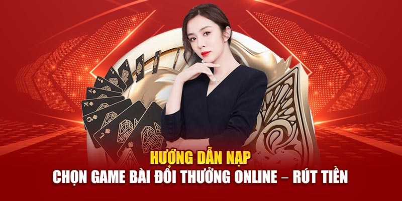 Hướng dẫn nạp – chọn game bài đổi thưởng online – rút tiền