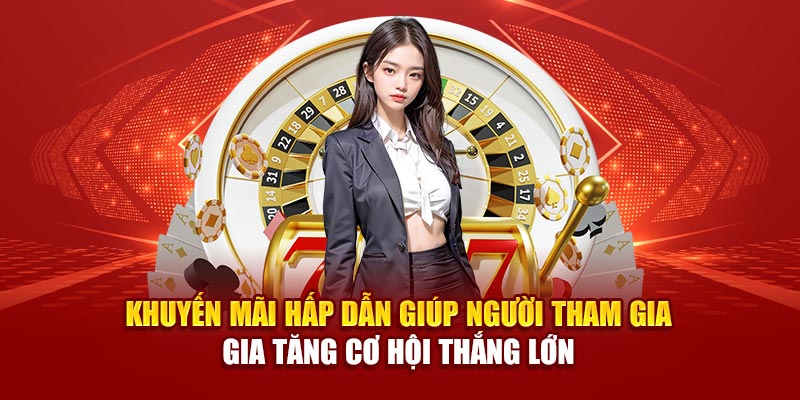 Khuyến mãi hấp dẫn giúp người tham gia gia tăng cơ hội thắng lớn