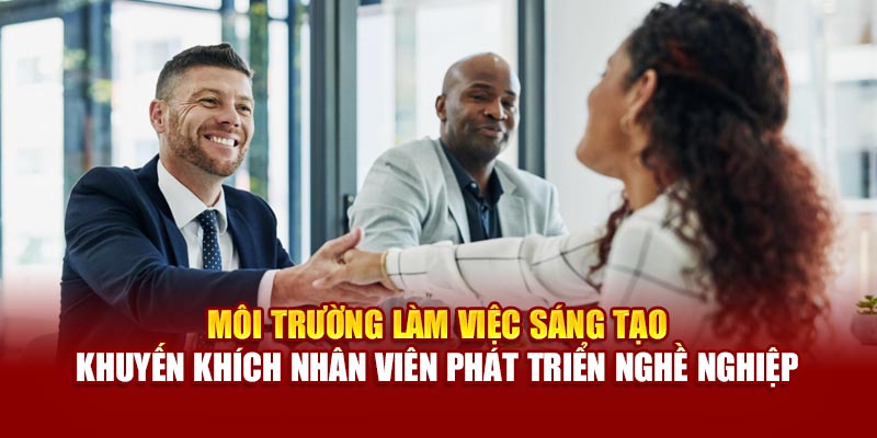 Môi trường làm việc sáng tạo khuyến khích nhân viên phát triển nghề nghiệp