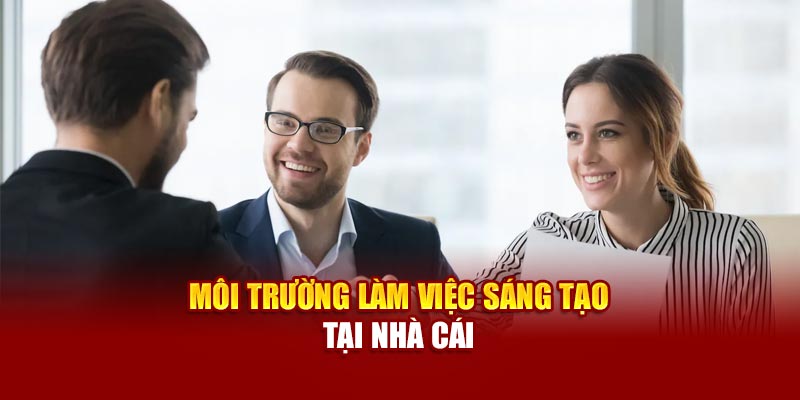 Môi trường làm việc sáng tạo tại nhà cái