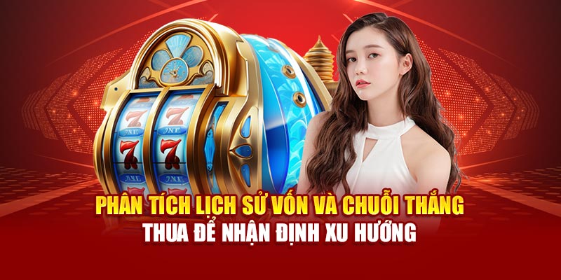 Phân tích lịch sử vốn và chuỗi thắng – thua để nhận định xu hướng