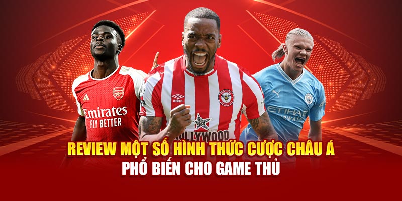 Review một số hình thức cược châu Á phổ biến cho game thủ