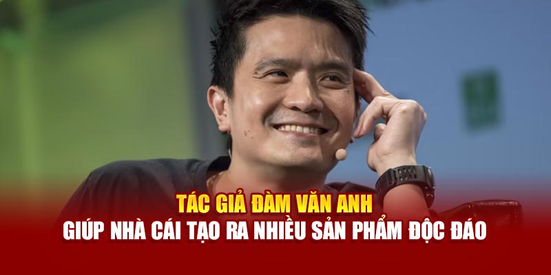 Tác giả Đàm Văn Anh giúp nhà cái tạo ra nhiều sản phẩm độc đáo