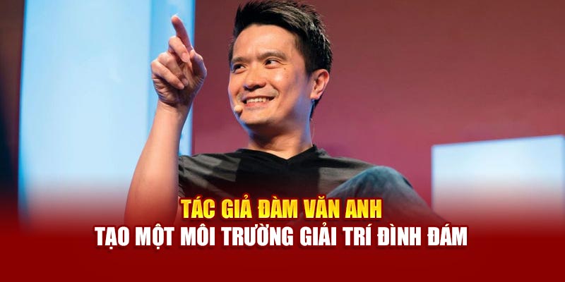 Tác giả Đàm Văn Anh tạo một môi trường giải trí đình đám
