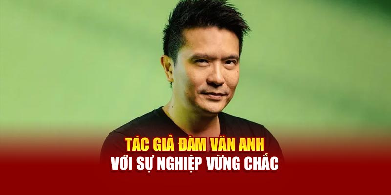 Tác giả Đàm Văn Anh với sự nghiệp vững chắc
