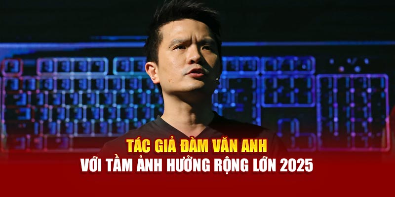 tac-gia-dam-van-anh-voi-tam-anh-huong-rong-lon-2025