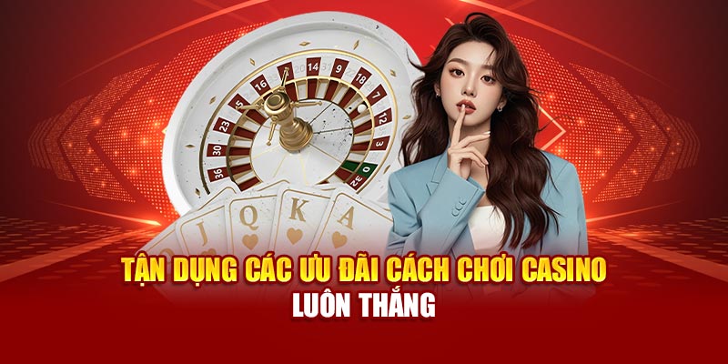 Tận dụng các ưu đãi cách chơi casino luôn thắng