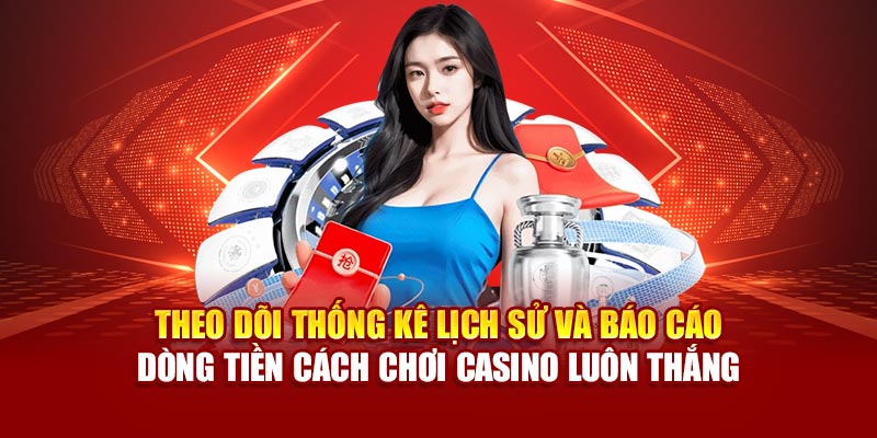 Theo dõi thống kê lịch sử và báo cáo dòng tiền cách chơi casino luôn thắng