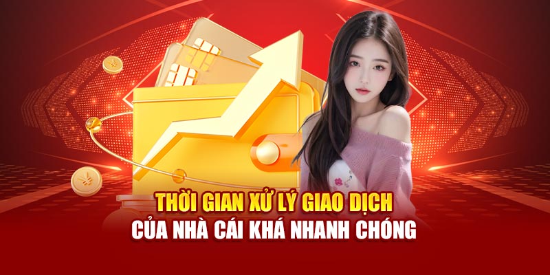 Thời gian xử lý giao dịch của nhà cái khá nhanh chóng