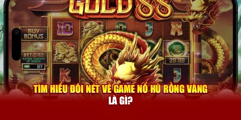 Tìm hiểu đôi nét về game nổ hũ Rồng Vàng là gì?