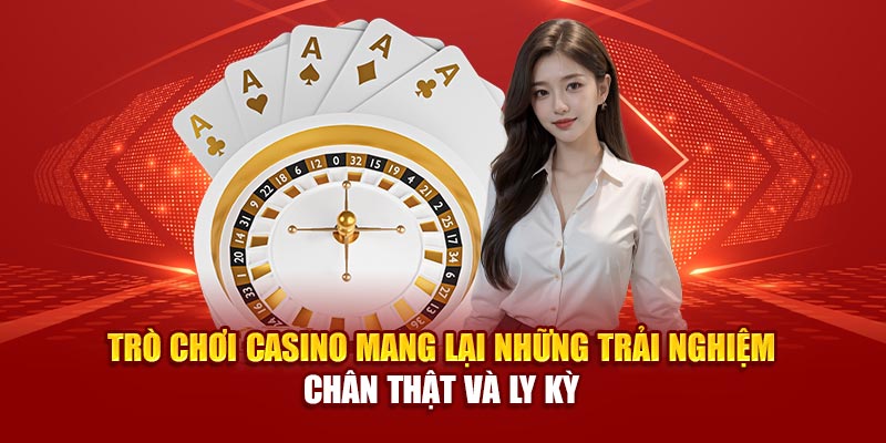 Trò chơi casino mang lại những trải nghiệm chân thật và ly kỳ